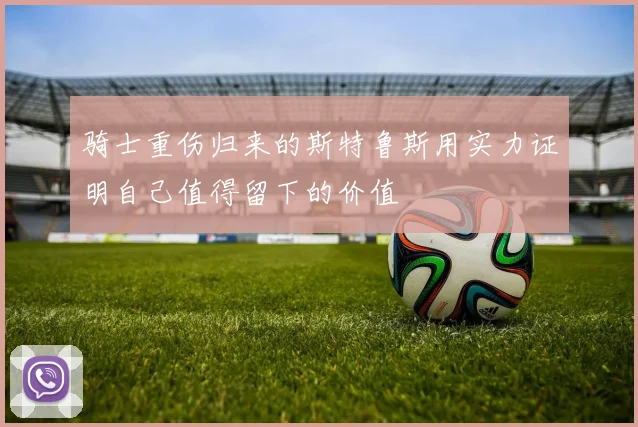 骑士重伤归来的斯特鲁斯用实力证明自己值得留下的价值