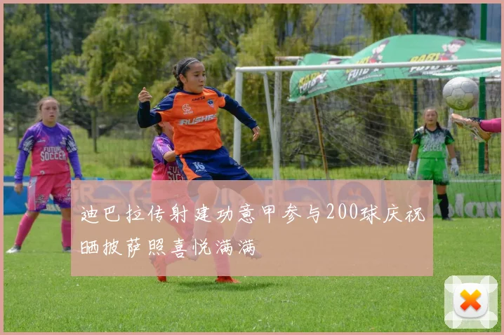 迪巴拉传射建功意甲参与200球庆祝晒披萨照喜悦满满