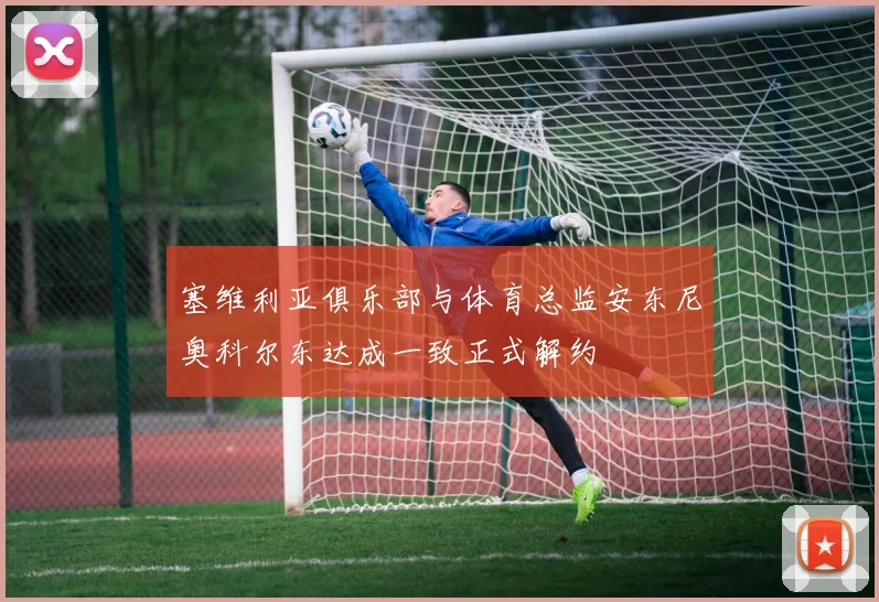 塞维利亚俱乐部与体育总监安东尼奥科尔东达成一致正式解约