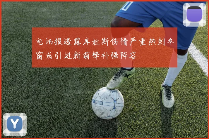 电讯报透露库杜斯伤情严重热刺冬窗或引进新前锋补强阵容