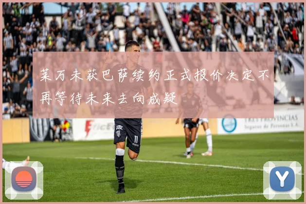 莱万未获巴萨续约正式报价决定不再等待未来去向成疑