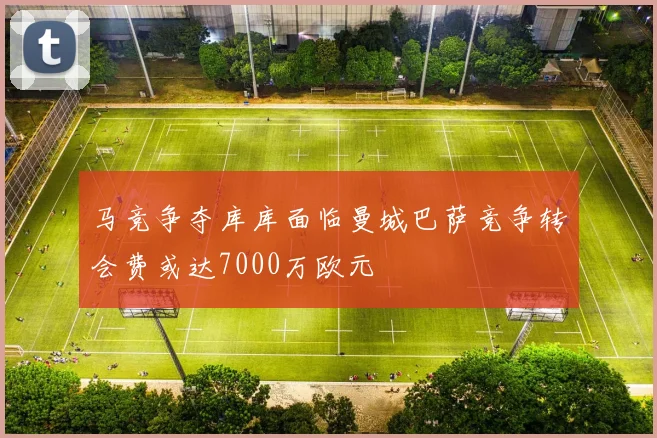马竞争夺库库面临曼城巴萨竞争转会费或达7000万欧元
