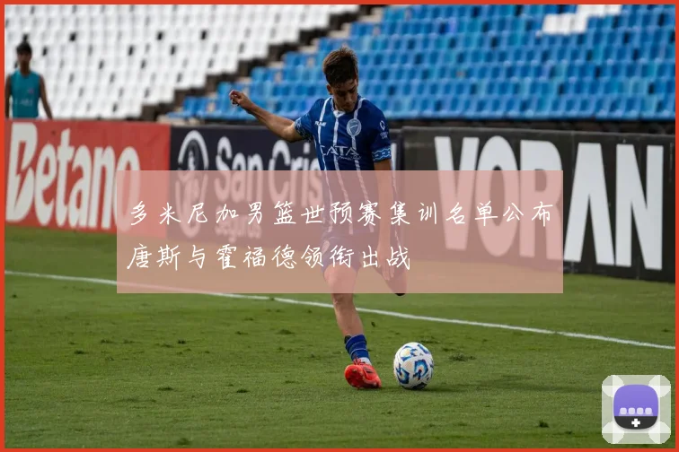 多米尼加男篮世预赛集训名单公布唐斯与霍福德领衔出战