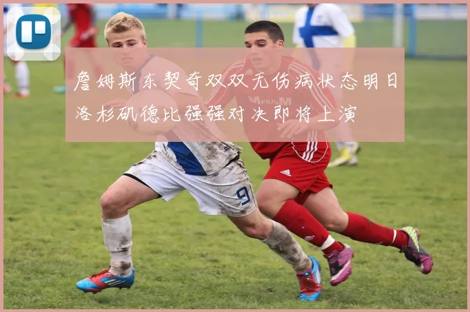詹姆斯东契奇双双无伤病状态明日洛杉矶德比强强对决即将上演
