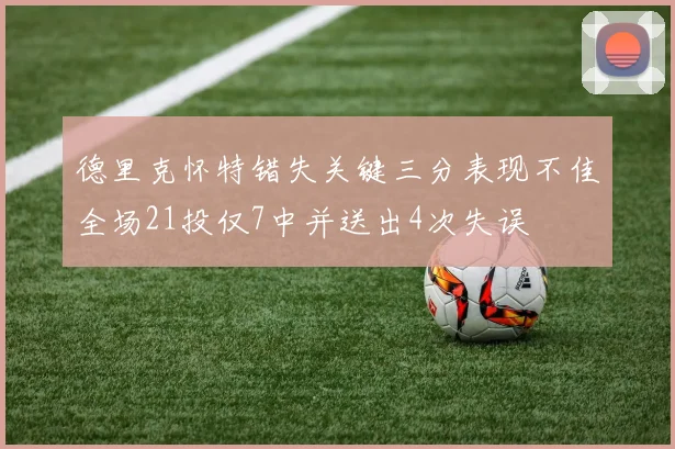 德里克怀特错失关键三分表现不佳全场21投仅7中并送出4次失误