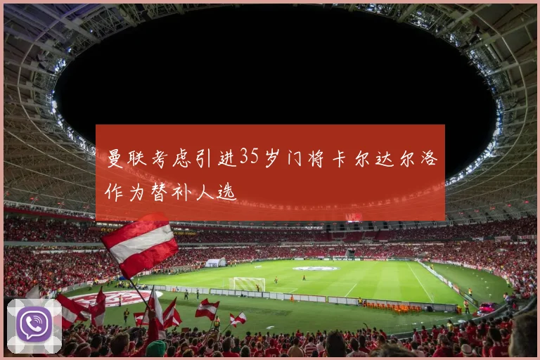 曼联考虑引进35岁门将卡尔达尔洛作为替补人选