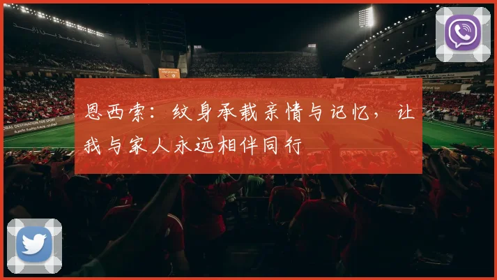 恩西索：纹身承载亲情与记忆，让我与家人永远相伴同行