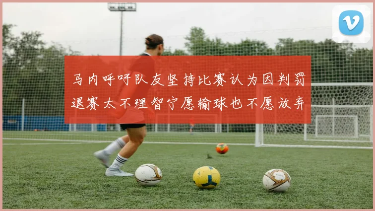 马内呼吁队友坚持比赛认为因判罚退赛太不理智宁愿输球也不愿放弃