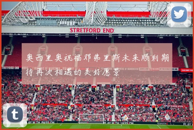 奥西里奥祝福邓弗里斯未来顺利期待再次相遇的美好愿景