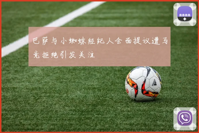 巴萨与小蜘蛛经纪人会面提议遭马竞拒绝引发关注
