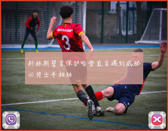 科林斯誓言保护哈登直言遇到威胁必将出手相助